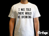 I Was Told There Would Be Drinking T-Shirt